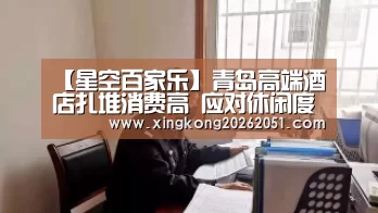 【星空百家乐】青岛高端酒店扎堆消费高 应对休闲度假需要转型(图3) 星空下载