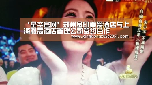 ‘星空官网’郑州金印美爵酒店与上海雅高酒店管理公司签约合作(图1) 星空体育