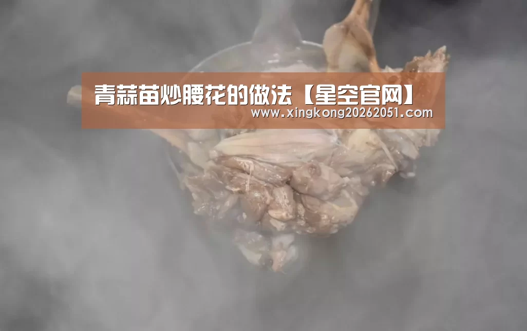 青蒜苗炒腰花的做法【星空官网】(图1) 星空体育