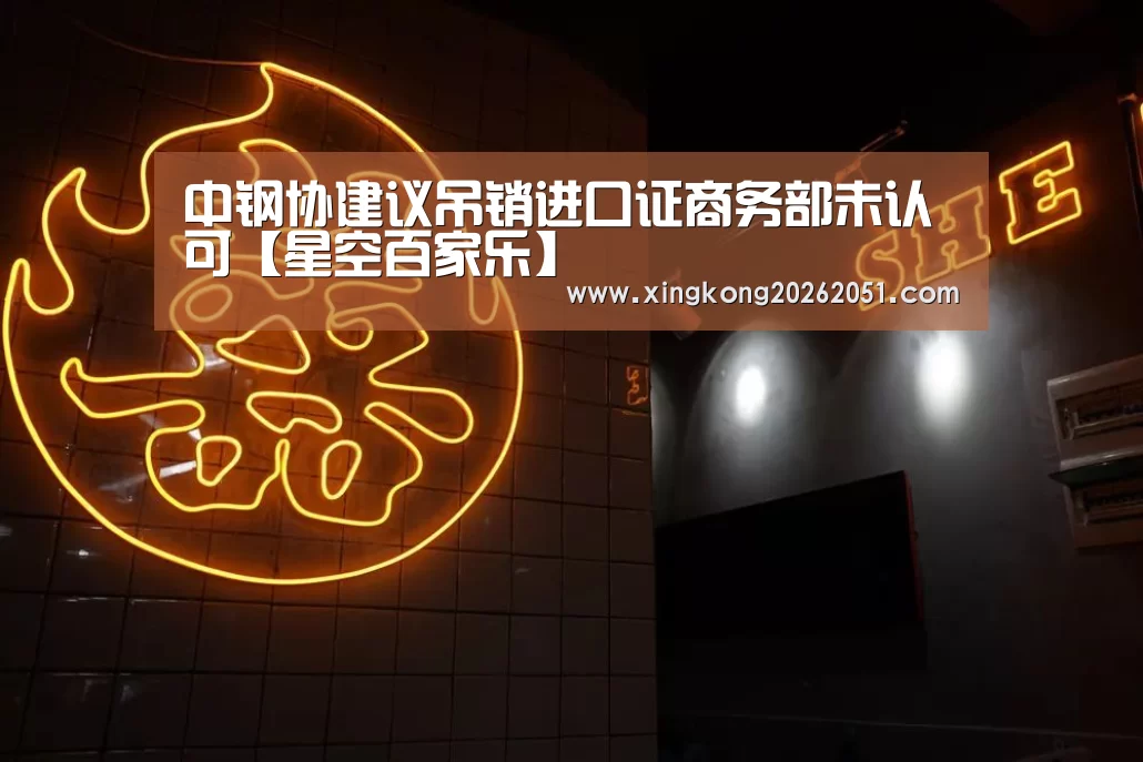 中钢协建议吊销进口证商务部未认可【星空百家乐】(图3) 星空百家乐