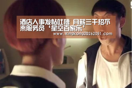 酒店人事发帖吐槽 月薪三千招不来服务员‘星空百家乐’(图1) 星空官网