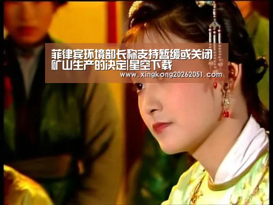 菲律宾环境部长称支持暂缓或关闭矿山生产的决定|星空下载(图1) 星空体育