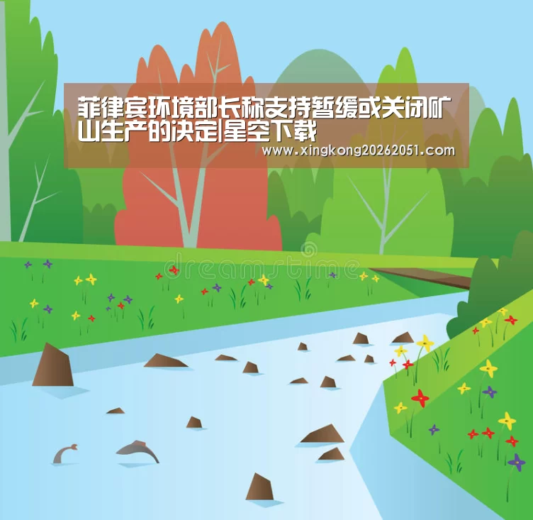 菲律宾环境部长称支持暂缓或关闭矿山生产的决定|星空下载(图2) 星空百家乐