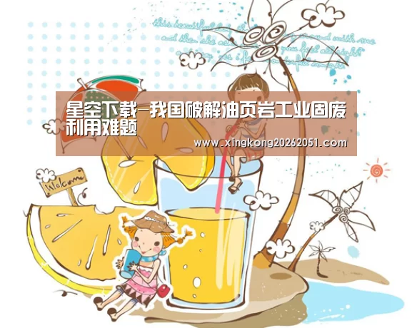 星空下载-我国破解油页岩工业固废利用难题(图1) 星空百家乐