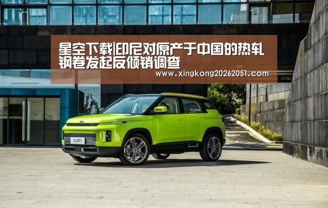 星空下载|印尼对原产于中国的热轧钢卷发起反倾销调查(图1) 星空百家乐