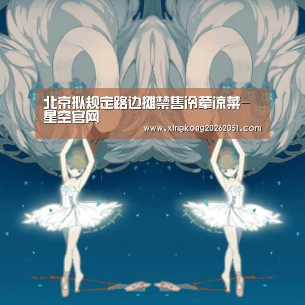 北京拟规定路边摊禁售冷荤凉菜-星空官网(图1) 星空官网