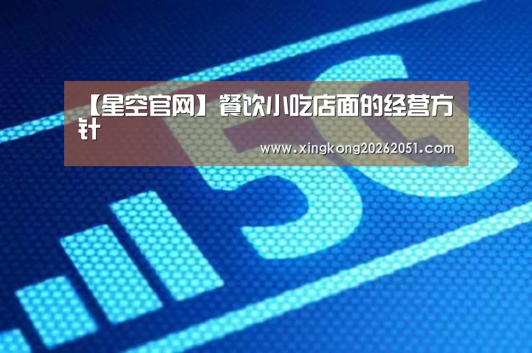 【星空官网】餐饮小吃店面的经营方针(图1) 星空官网